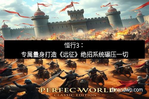 恒行3：专属量身打造《远征》绝招系统碾压一切