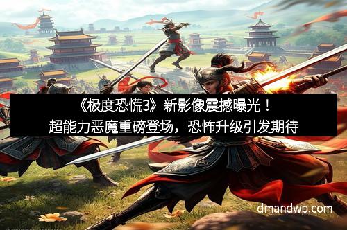 《极度恐慌3》新影像震撼曝光！超能力恶魔重磅登场，恐怖升级引发期待