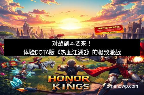 对战副本要来！体验DOTA版《热血江湖2》的极致激战