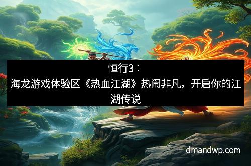 恒行3：海龙游戏体验区《热血江湖》热闹非凡，开启你的江湖传说